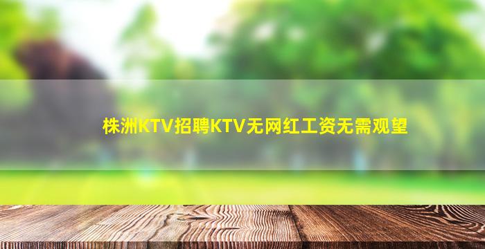 株洲KTV招聘KTV无网红工资无需观望